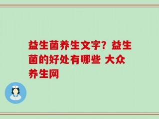 益生菌养生文字？益生菌的好处有哪些 大众养生网