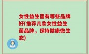 女性益生菌有哪些品牌好(推荐几款女性益生菌品牌，保持健康微生态)