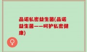 品诺私密益生菌(品诺益生菌——呵护私密健康)