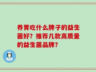 养胃吃什么牌子的益生菌好？推荐几款高质量的益生菌品牌？