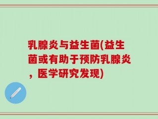 乳腺炎与益生菌(益生菌或有助于预防乳腺炎，医学研究发现)