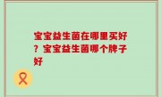 宝宝益生菌在哪里买好？宝宝益生菌哪个牌子好