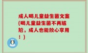 成人喝儿童益生菌文案(喝儿童益生菌不再尴尬，成人也能放心享用！)