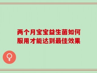 两个月宝宝益生菌如何服用才能达到最佳效果