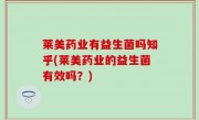 莱美药业有益生菌吗知乎(莱美药业的益生菌有效吗？)