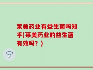 莱美药业有益生菌吗知乎(莱美药业的益生菌有效吗？)