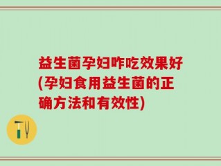益生菌孕妇咋吃效果好(孕妇食用益生菌的正确方法和有效性)