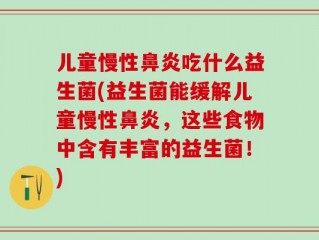 儿童慢性鼻炎吃什么益生菌(益生菌能缓解儿童慢性鼻炎，这些食物中含有丰富的益生菌！)