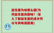 益生菌为啥那么甜(为何益生菌具甜味？-深入了解益生菌的成分何以令其味道甜美)