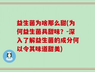 益生菌为啥那么甜(为何益生菌具甜味？-深入了解益生菌的成分何以令其味道甜美)