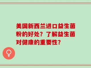 美国新西兰进口益生菌粉的好处？了解益生菌对健康的重要性？