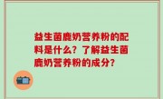 益生菌鹿奶营养粉的配料是什么？了解益生菌鹿奶营养粉的成分？