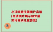 小孩喝益生菌图片高清(高清图片展示益生菌如何受到儿童喜爱)