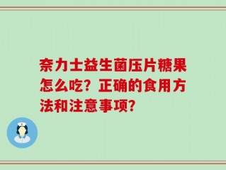 奈力士益生菌压片糖果怎么吃？正确的食用方法和注意事项？