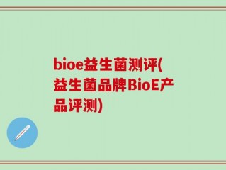 bioe益生菌测评(益生菌品牌BioE产品评测)