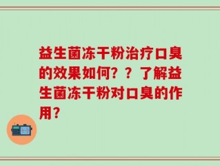益生菌冻干粉治疗口臭的效果如何？？了解益生菌冻干粉对口臭的作用？