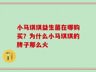 小马琪琪益生菌在哪购买？为什么小马琪琪的牌子那么火
