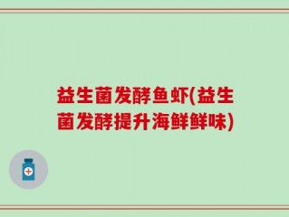 益生菌发酵鱼虾(益生菌发酵提升海鲜鲜味)