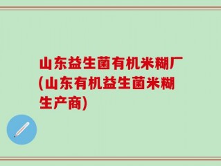 山东益生菌有机米糊厂(山东有机益生菌米糊生产商)