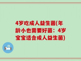 4岁吃成人益生菌(年龄小也需要好菌：4岁宝宝适合成人益生菌)