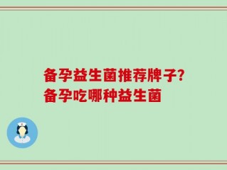 备孕益生菌推荐牌子？备孕吃哪种益生菌