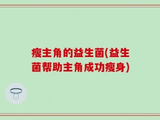 瘦主角的益生菌(益生菌帮助主角成功瘦身)