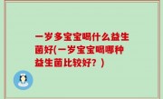 一岁多宝宝喝什么益生菌好(一岁宝宝喝哪种益生菌比较好？)
