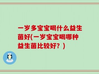 一岁多宝宝喝什么益生菌好(一岁宝宝喝哪种益生菌比较好？)