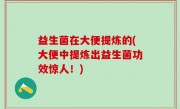 益生菌在大便提炼的(大便中提炼出益生菌功效惊人！)
