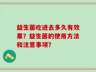 益生菌吃进去多久有效果？益生菌的使用方法和注意事项？