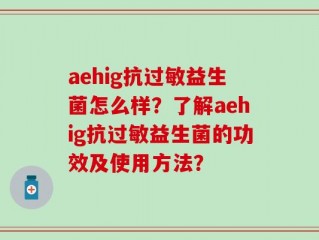 aehig抗过敏益生菌怎么样？了解aehig抗过敏益生菌的功效及使用方法？