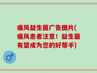 痛风益生菌广告图片(痛风患者注意！益生菌有望成为您的好帮手)