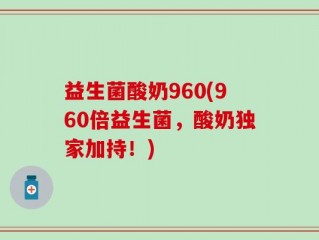 益生菌酸奶960(960倍益生菌，酸奶独家加持！)