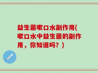 益生菌嗽口水副作用(嗽口水中益生菌的副作用，你知道吗？)