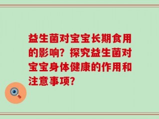 益生菌对宝宝长期食用的影响？探究益生菌对宝宝身体健康的作用和注意事项？