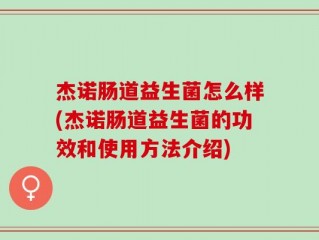 杰诺肠道益生菌怎么样(杰诺肠道益生菌的功效和使用方法介绍)
