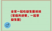 全家一起吃益生菌说说(家庭共进餐，一起享益生菌)