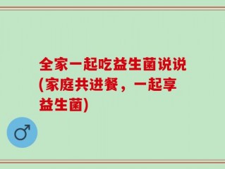 全家一起吃益生菌说说(家庭共进餐，一起享益生菌)