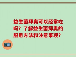 益生菌拜奥可以经常吃吗？了解益生菌拜奥的服用方法和注意事项？