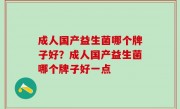 成人国产益生菌哪个牌子好？成人国产益生菌哪个牌子好一点