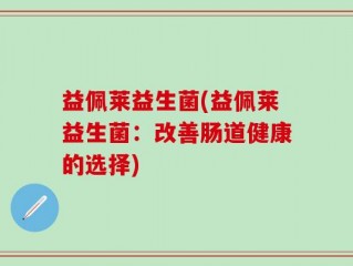 益佩莱益生菌(益佩莱益生菌：改善肠道健康的选择)