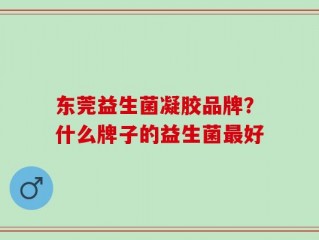 东莞益生菌凝胶品牌？什么牌子的益生菌最好