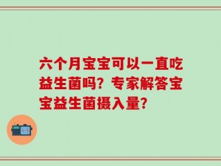 六个月宝宝可以一直吃益生菌吗？专家解答宝宝益生菌摄入量？