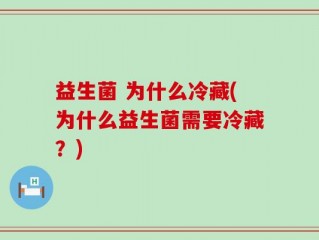 益生菌 为什么冷藏(为什么益生菌需要冷藏？)
