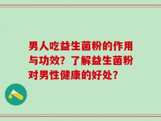 男人吃益生菌粉的作用与功效？了解益生菌粉对男性健康的好处？
