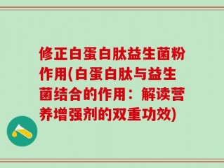 修正白蛋白肽益生菌粉作用(白蛋白肽与益生菌结合的作用：解读营养增强剂的双重功效)