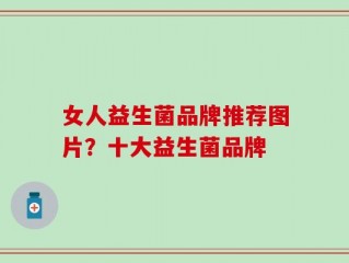 女人益生菌品牌推荐图片？十大益生菌品牌