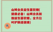 山姆会员益生菌软糖(健康必备！山姆会员新推益生菌软糖，全方位呵护肠道健康)