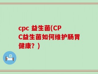 cpc 益生菌(CPC益生菌如何维护肠胃健康？)