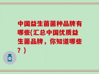中国益生菌菌种品牌有哪些(汇总中国优质益生菌品牌，你知道哪些？)